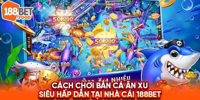 Cách Chơi Bắn Cá Ăn Xu Siêu Hấp Dẫn Tại Nhà Cái 188BET