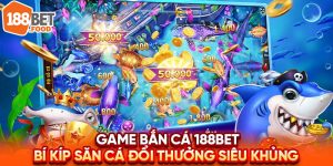 Game Bắn Cá 188BET: Bí Kíp Săn Cá Đổi Thưởng Siêu Khủng 