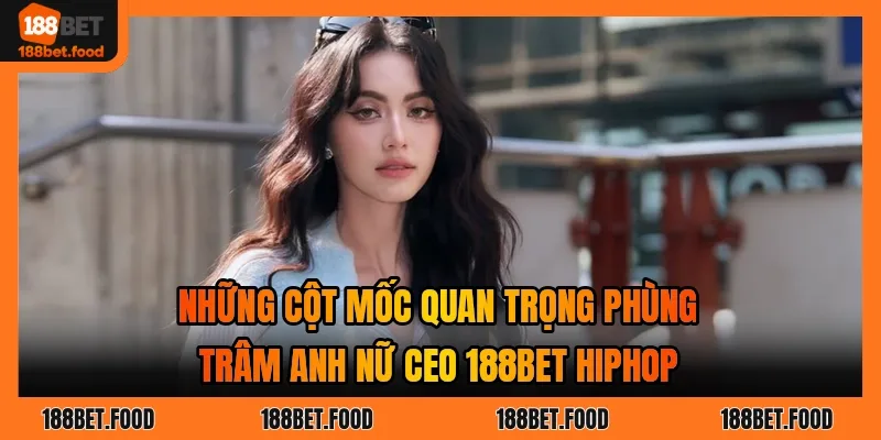 Các cột mốc sự nghiệp của nữ CEO tại hệ thống 188BET